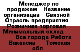 Менеджер по продажам › Название организации ­ Связной › Отрасль предприятия ­ Розничная торговля › Минимальный оклад ­ 22 000 - Все города Работа » Вакансии   . Томская обл.